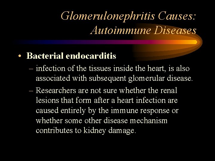 Glomerulonephritis Causes: Autoimmune Diseases • Bacterial endocarditis – infection of the tissues inside the