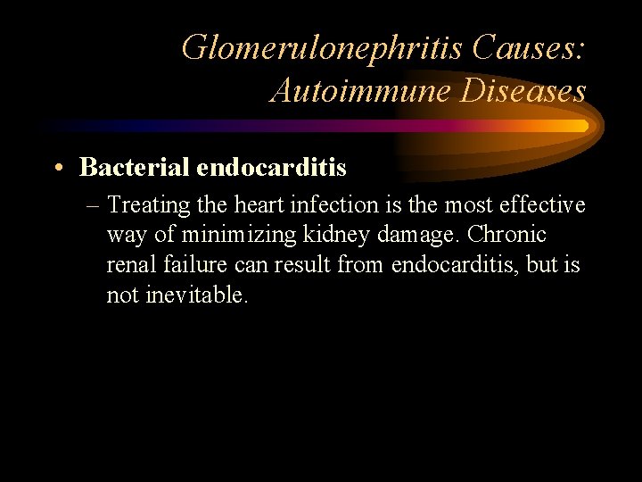 Glomerulonephritis Causes: Autoimmune Diseases • Bacterial endocarditis – Treating the heart infection is the