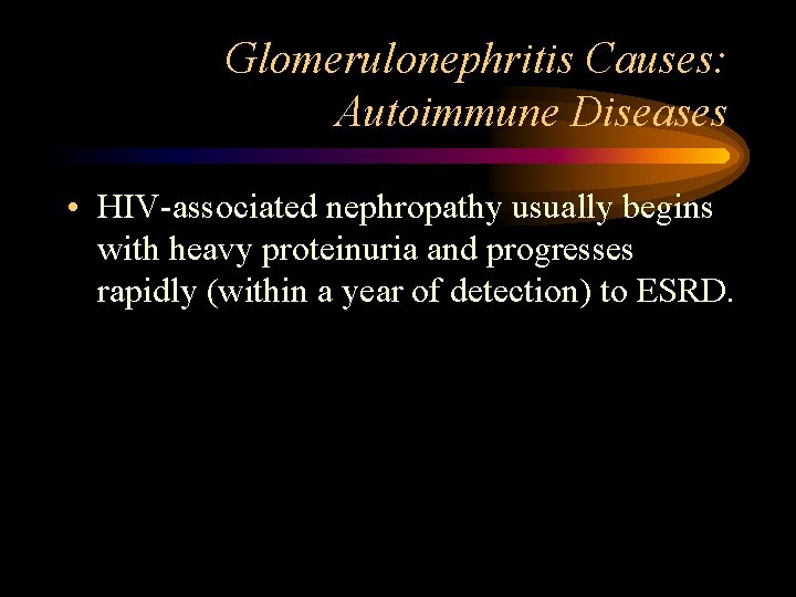 Glomerulonephritis Causes: Autoimmune Diseases • HIV-associated nephropathy usually begins with heavy proteinuria and progresses