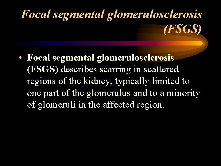 Focal segmental glomerulosclerosis (FSGS) • Focal segmental glomerulosclerosis (FSGS) describes scarring in scattered regions