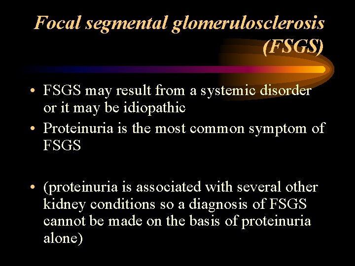 Focal segmental glomerulosclerosis (FSGS) • FSGS may result from a systemic disorder or it