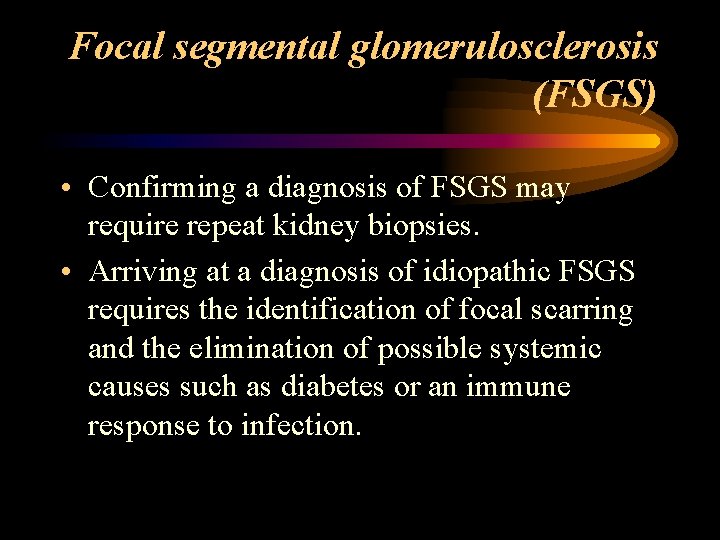 Focal segmental glomerulosclerosis (FSGS) • Confirming a diagnosis of FSGS may require repeat kidney