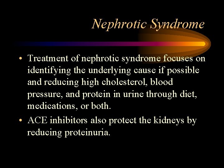 Nephrotic Syndrome • Treatment of nephrotic syndrome focuses on identifying the underlying cause if