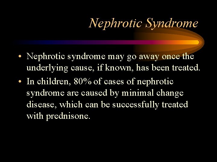 Nephrotic Syndrome • Nephrotic syndrome may go away once the underlying cause, if known,
