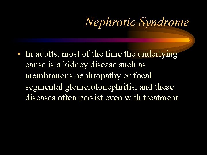 Nephrotic Syndrome • In adults, most of the time the underlying cause is a