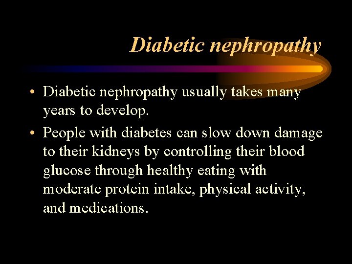 Diabetic nephropathy • Diabetic nephropathy usually takes many years to develop. • People with