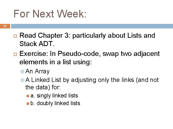 For Next Week: 41 Read Chapter 3: particularly about Lists and Stack ADT. Exercise: For Next Week: 41 Read Chapter 3: particularly about Lists and Stack ADT. Exercise: