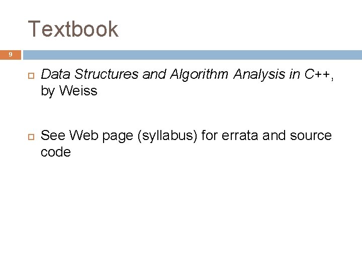 Textbook 9 Data Structures and Algorithm Analysis in C++, by Weiss See Web page Textbook 9 Data Structures and Algorithm Analysis in C++, by Weiss See Web page