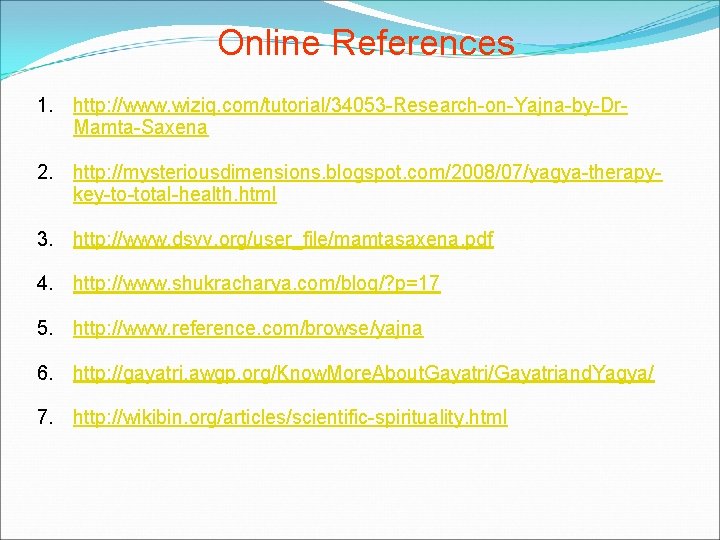 Online References 1. http: //www. wiziq. com/tutorial/34053 -Research-on-Yajna-by-Dr. Mamta-Saxena 2. http: //mysteriousdimensions. blogspot. com/2008/07/yagya-therapykey-to-total-health.