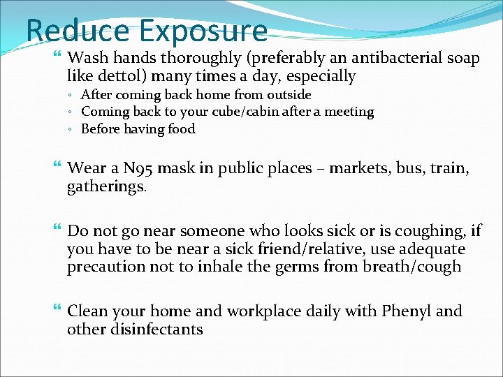 Reduce Exposure Wash hands thoroughly (preferably an antibacterial soap like dettol) many times a