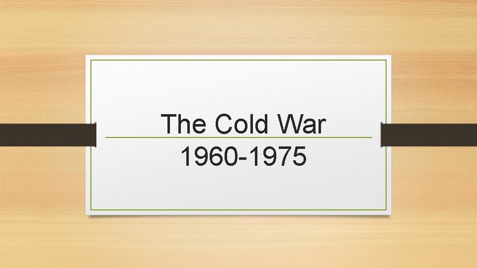 The Cold War 1960 -1975 