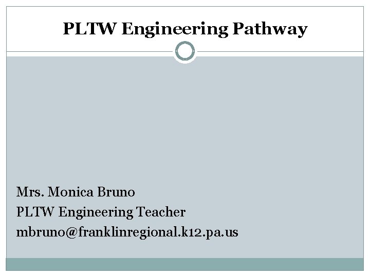 PLTW Engineering Pathway Mrs. Monica Bruno PLTW Engineering Teacher mbruno@franklinregional. k 12. pa. us PLTW Engineering Pathway Mrs. Monica Bruno PLTW Engineering Teacher mbruno@franklinregional. k 12. pa. us