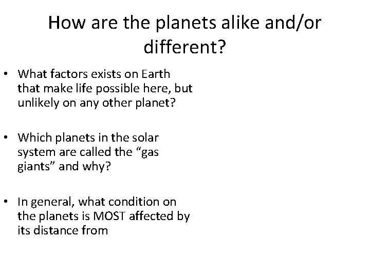 How are the planets alike and/or different? • What factors exists on Earth that