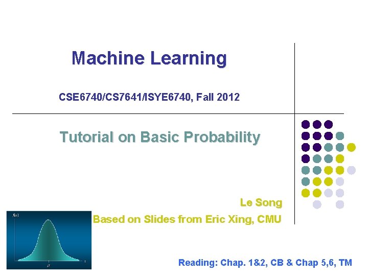 Machine Learning CSE 6740/CS 7641/ISYE 6740, Fall 2012 Tutorial on Basic Probability Le Song