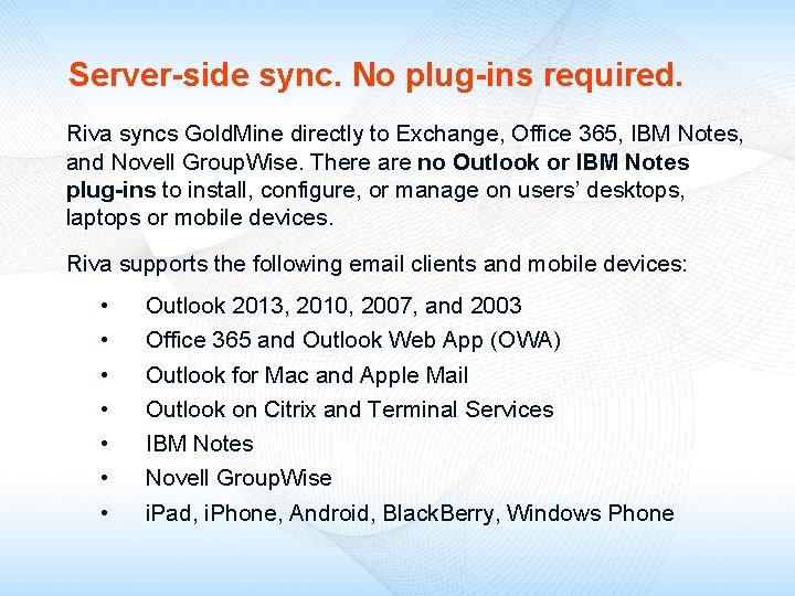 Server-side sync. No plug-ins required. Riva syncs Gold. Mine directly to Exchange, Office 365,