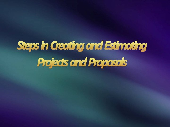 Steps in Creating and Estimating Projects and Proposals 