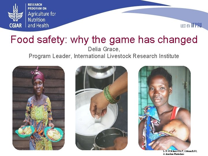 Food safety: why the game has changed Delia Grace, Program Leader, International Livestock Research