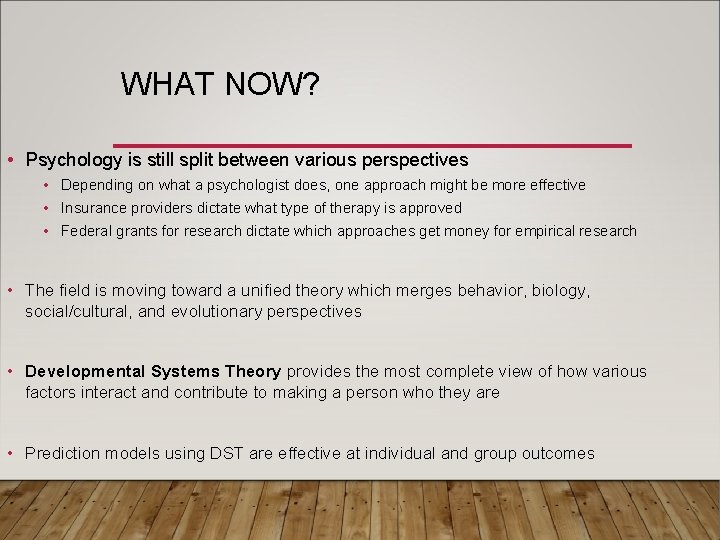 WHAT NOW? • Psychology is still split between various perspectives • Depending on what