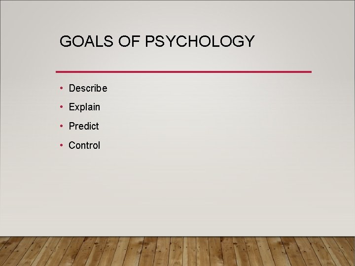GOALS OF PSYCHOLOGY • Describe • Explain • Predict • Control 