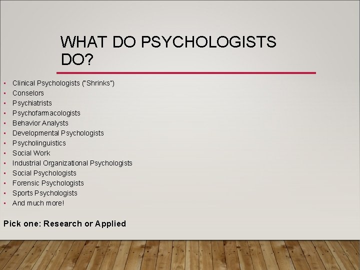WHAT DO PSYCHOLOGISTS DO? • • • • Clinical Psychologists (“Shrinks”) Conselors Psychiatrists Psychofarmacologists