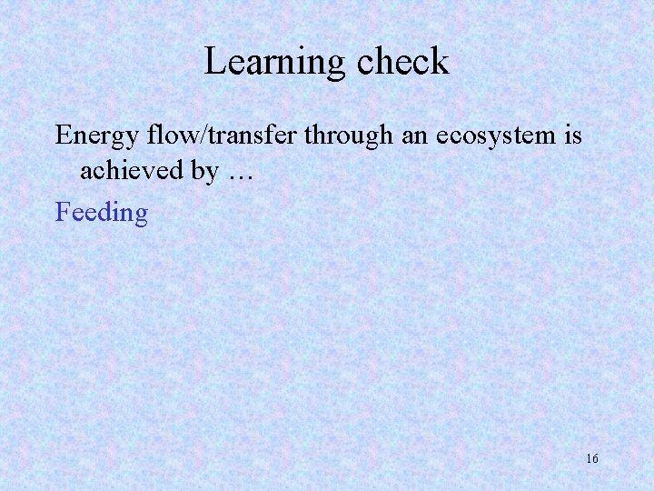 Learning check Energy flow/transfer through an ecosystem is achieved by … Feeding 16 