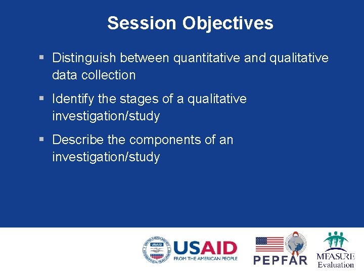 Session Objectives § Distinguish between quantitative and qualitative data collection § Identify the stages