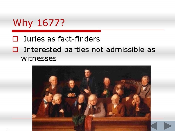 Why 1677? o Juries as fact-finders o Interested parties not admissible as witnesses 3