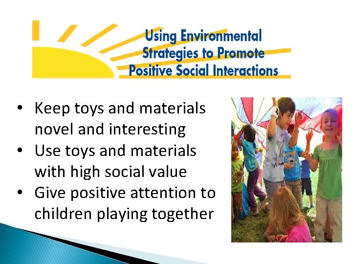  • Keep toys and materials novel and interesting • Use toys and materials
