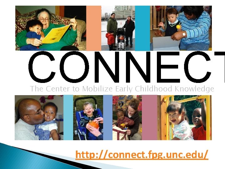 CONNECT The Center to Mobilize Early Childhood Knowledge http: //connect. fpg. unc. edu/ 