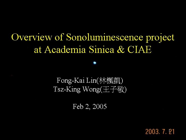 Overview of Sonoluminescence project at Academia Sinica & CIAE Fong-Kai Lin(林楓凱) Tsz-King Wong(王子敬) Feb