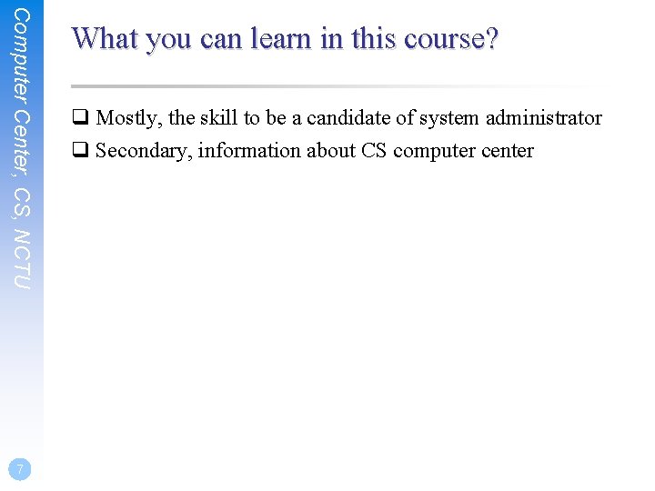 Computer Center, CS, NCTU 7 What you can learn in this course? q Mostly,