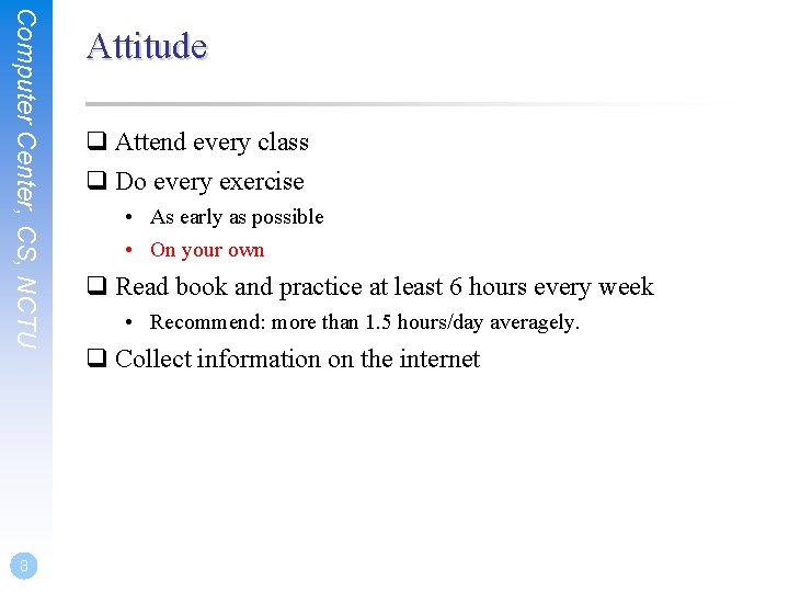 Computer Center, CS, NCTU 8 Attitude q Attend every class q Do every exercise