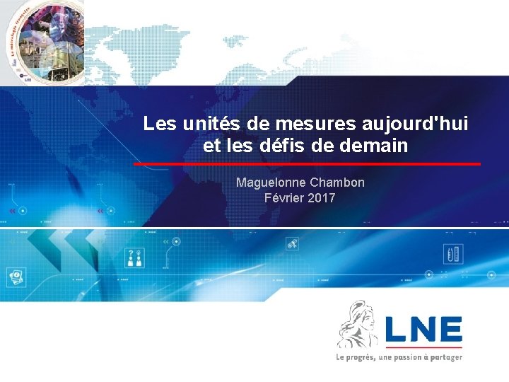 Les unités de mesures aujourd'hui et les défis de demain Maguelonne Chambon Février 2017