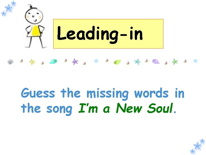 Leading-in Guess the missing words in the song I’m a New Soul. 