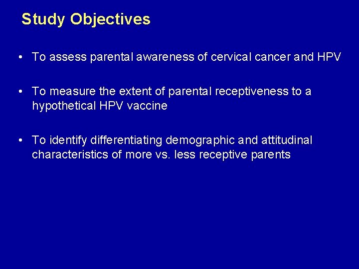 Study Objectives • To assess parental awareness of cervical cancer and HPV • To