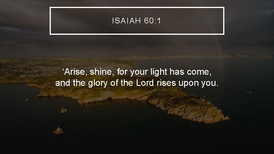 ISAIAH 60: 1 ‘Arise, shine, for your light has come, and the glory of ISAIAH 60: 1 ‘Arise, shine, for your light has come, and the glory of