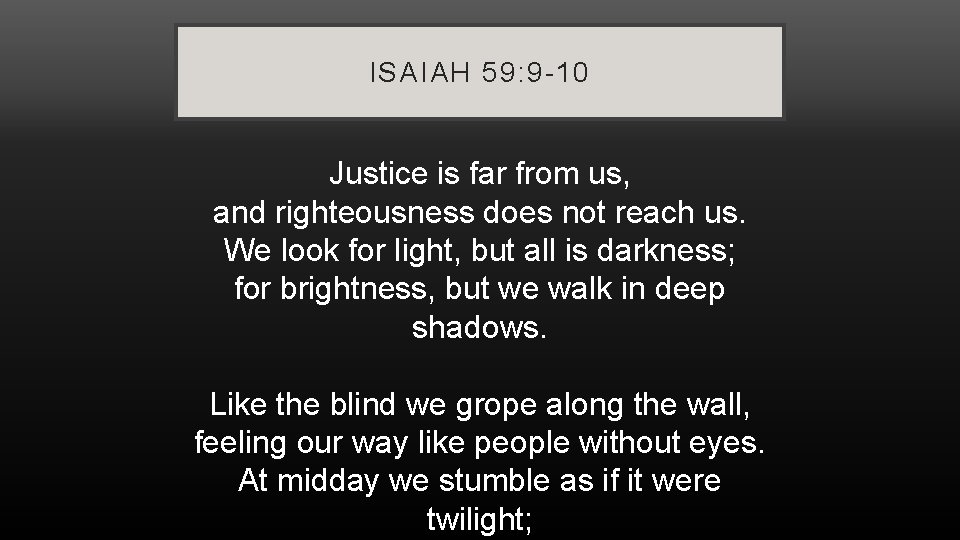 ISAIAH 59: 9 -10 Justice is far from us, and righteousness does not reach ISAIAH 59: 9 -10 Justice is far from us, and righteousness does not reach