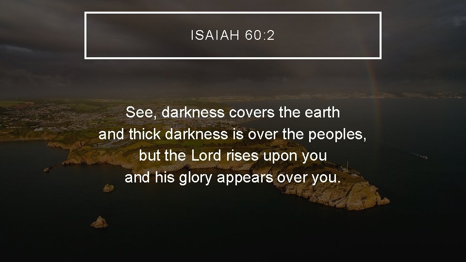 ISAIAH 60: 2 See, darkness covers the earth and thick darkness is over the ISAIAH 60: 2 See, darkness covers the earth and thick darkness is over the
