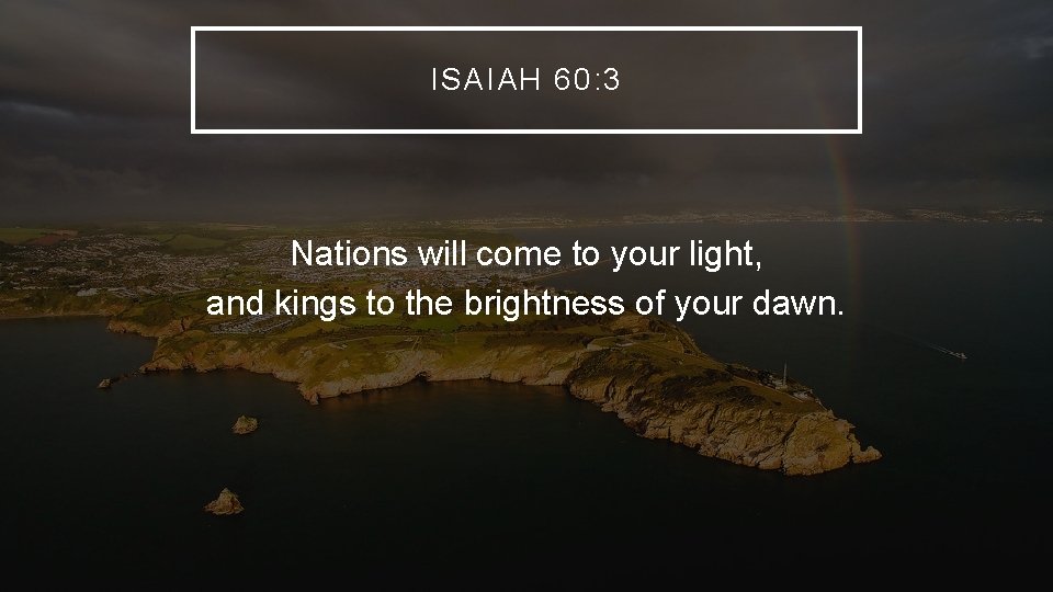 ISAIAH 60: 3 Nations will come to your light, and kings to the brightness ISAIAH 60: 3 Nations will come to your light, and kings to the brightness