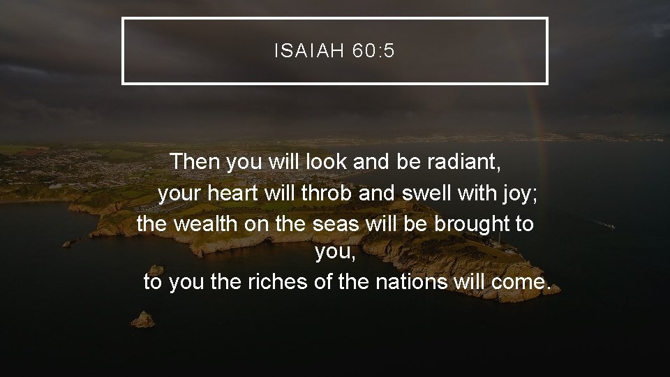 ISAIAH 60: 5 Then you will look and be radiant, your heart will throb ISAIAH 60: 5 Then you will look and be radiant, your heart will throb
