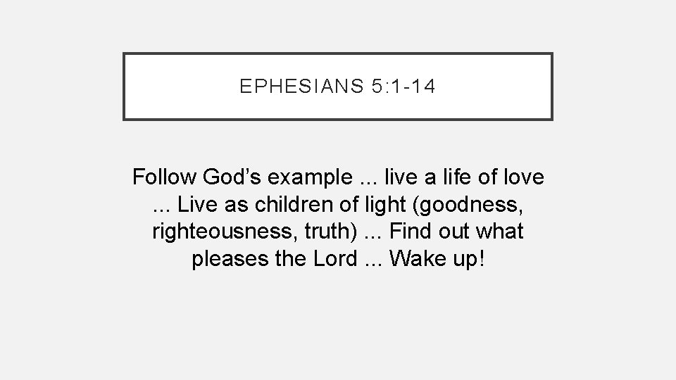 EPHESIANS 5: 1 -14 Follow God’s example. . . live a life of love. EPHESIANS 5: 1 -14 Follow God’s example. . . live a life of love.
