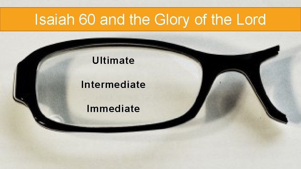 Isaiah 60 and the Glory of the Lord Ultimate Intermediate Immediate Isaiah 60 and the Glory of the Lord Ultimate Intermediate Immediate