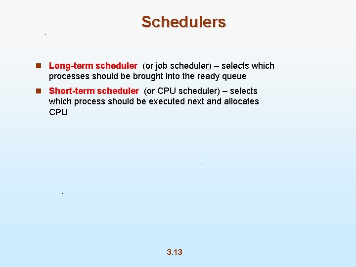 Schedulers n Long-term scheduler (or job scheduler) – selects which processes should be brought