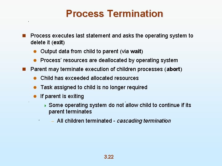 Process Termination n Process executes last statement and asks the operating system to delete