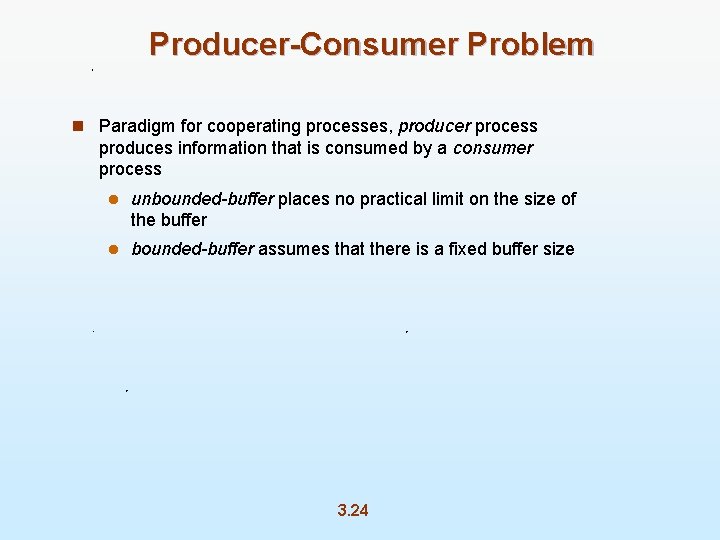 Producer-Consumer Problem n Paradigm for cooperating processes, producer process produces information that is consumed