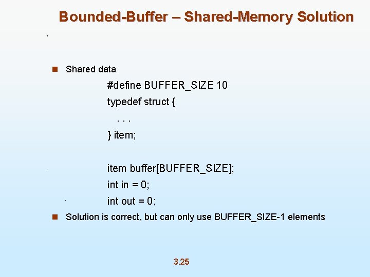 Bounded-Buffer – Shared-Memory Solution n Shared data #define BUFFER_SIZE 10 typedef struct {. .