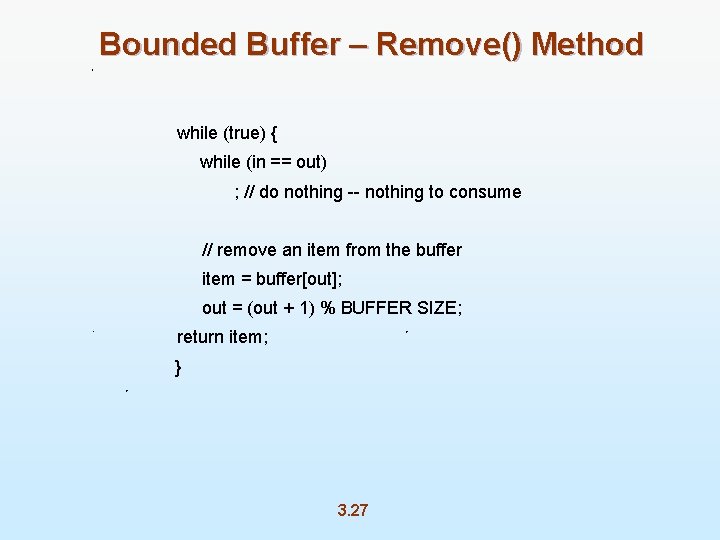 Bounded Buffer – Remove() Method while (true) { while (in == out) ; //