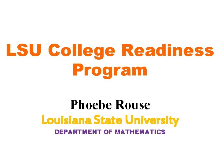 LSU College Readiness Program Phoebe Rouse Louisiana State University DEPARTMENT OF MATHEMATICS 