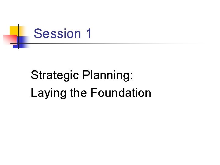 Session 1 Strategic Planning: Laying the Foundation 