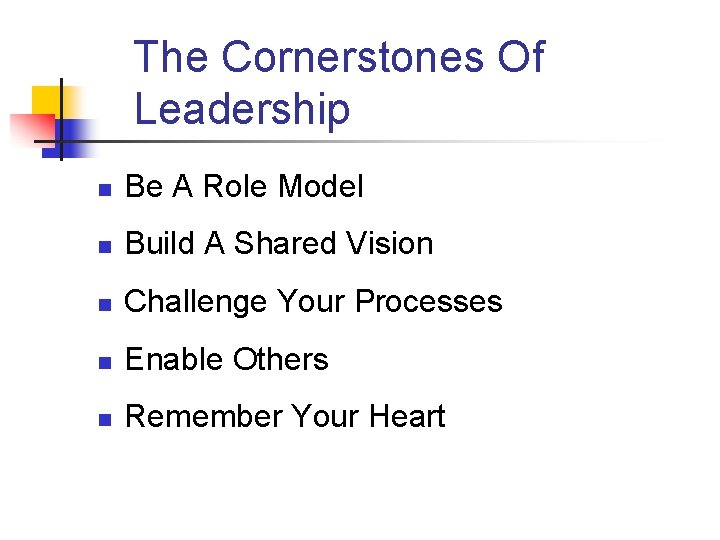 The Cornerstones Of Leadership n Be A Role Model n Build A Shared Vision